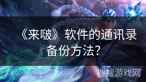《来啵》软件的通讯录备份方法？