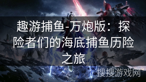 趣游捕鱼-万炮版：探险者们的海底捕鱼历险之旅