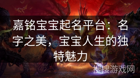 嘉铭宝宝起名平台：名字之美，宝宝人生的独特魅力
