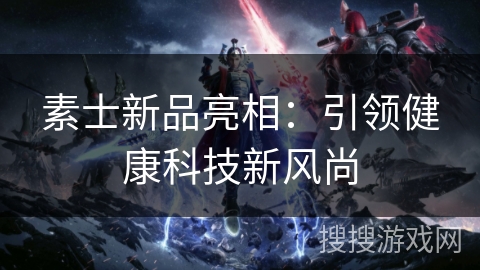 素士新品亮相：引领健康科技新风尚
