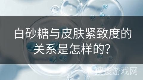 白砂糖与皮肤紧致度的关系是怎样的？