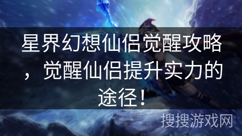 星界幻想仙侣觉醒攻略，觉醒仙侣提升实力的途径！