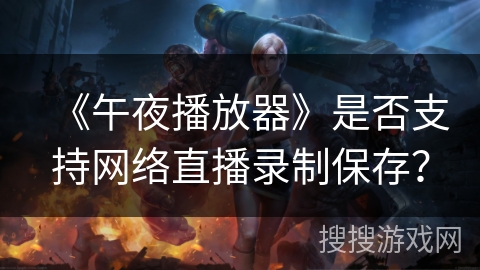 《午夜播放器》是否支持网络直播录制保存？