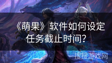 《萌果》软件如何设定任务截止时间？