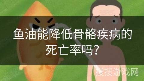 鱼油能降低骨骼疾病的死亡率吗？