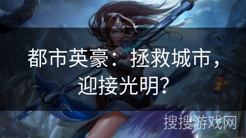 都市英豪：拯救城市，迎接光明？