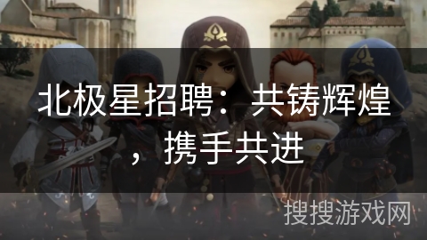 北极星招聘：共铸辉煌，携手共进