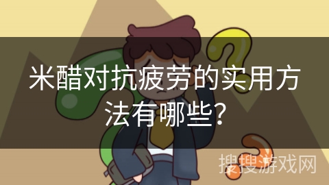 米醋对抗疲劳的实用方法有哪些？