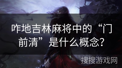 咋地吉林麻将中的“门前清”是什么概念？