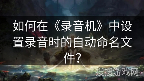 如何在《录音机》中设置录音时的自动命名文件？