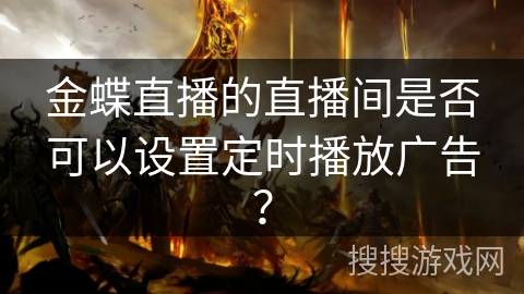 金蝶直播的直播间是否可以设置定时播放广告？