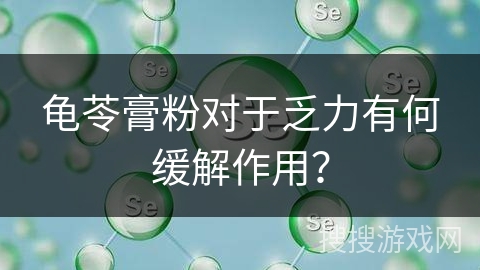 龟苓膏粉对于乏力有何缓解作用？