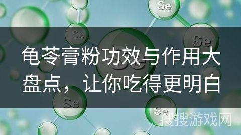 龟苓膏粉功效与作用大盘点，让你吃得更明白