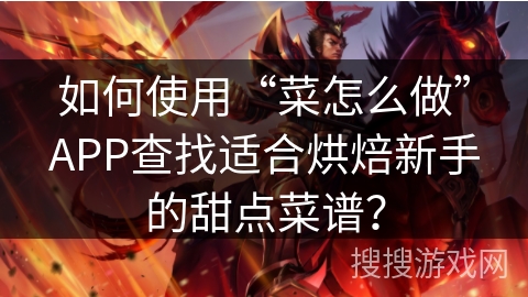 如何使用“菜怎么做”APP查找适合烘焙新手的甜点菜谱？