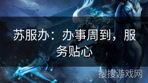 苏服办：办事周到，服务贴心