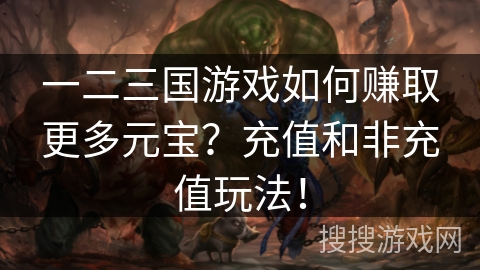 一二三国游戏如何赚取更多元宝？充值和非充值玩法！