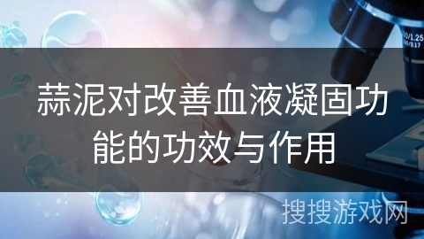 蒜泥对改善血液凝固功能的功效与作用