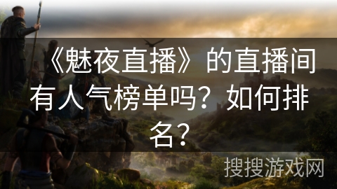 《魅夜直播》的直播间有人气榜单吗？如何排名？