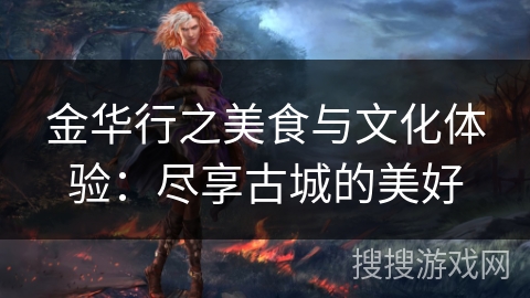 金华行之美食与文化体验：尽享古城的美好
