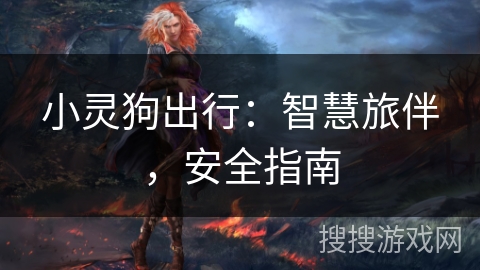 小灵狗出行：智慧旅伴，安全指南