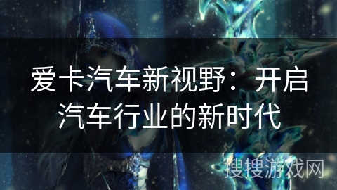 爱卡汽车新视野：开启汽车行业的新时代