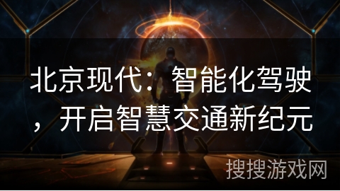 北京现代：智能化驾驶，开启智慧交通新纪元