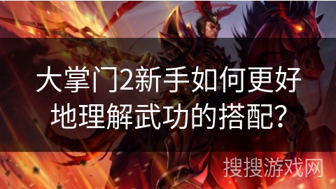 大掌门2新手如何更好地理解武功的搭配？