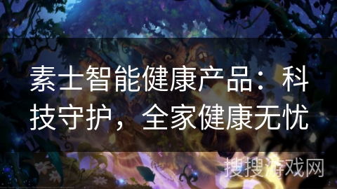 素士智能健康产品：科技守护，全家健康无忧