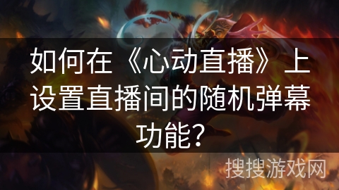 如何在《心动直播》上设置直播间的随机弹幕功能？