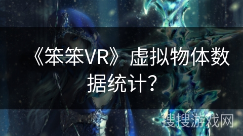 《笨笨VR》虚拟物体数据统计？
