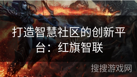打造智慧社区的创新平台：红旗智联