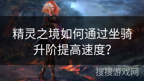 精灵之境如何通过坐骑升阶提高速度？