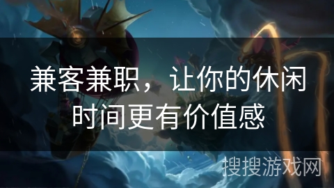 兼客兼职,让你的休闲时间更有价值感 兼客兼职,让你的休闲时间更有价值感