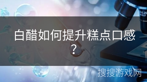 白醋如何提升糕点口感？