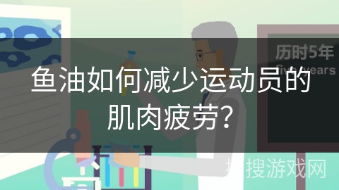 鱼油如何减少运动员的肌肉疲劳？
