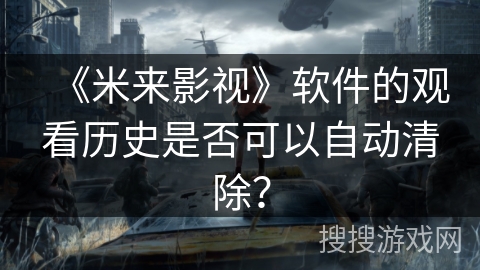 《米来影视》软件的观看历史是否可以自动清除？