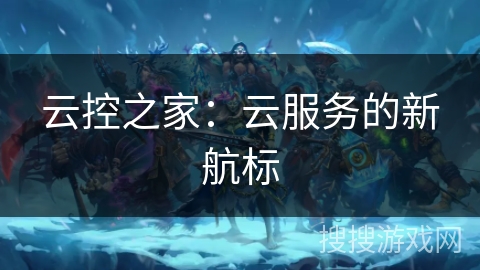 云控之家：云服务的新航标