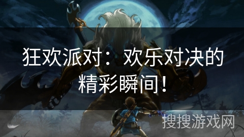 狂欢派对：欢乐对决的精彩瞬间！