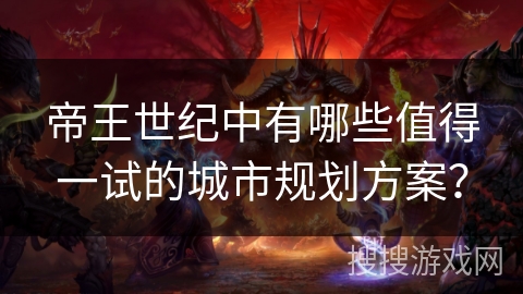 帝王世纪中有哪些值得一试的城市规划方案？