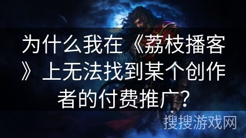 为什么我在《荔枝播客》上无法找到某个创作者的付费推广？