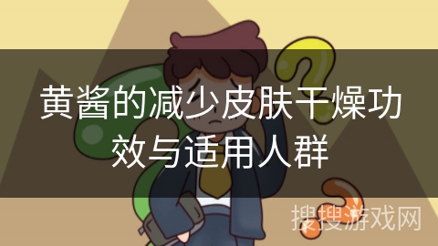 黄酱的减少皮肤干燥功效与适用人群