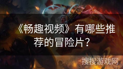 《畅趣视频》有哪些推荐的冒险片？