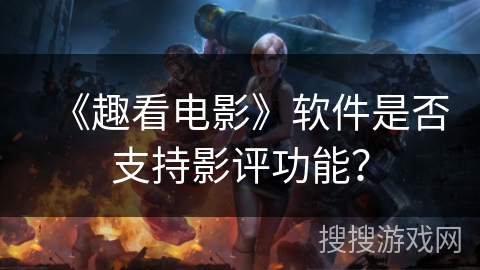 《趣看电影》软件是否支持影评功能？