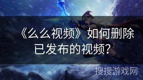 《么么视频》如何删除已发布的视频？