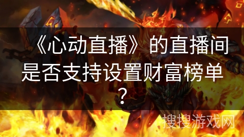 《心动直播》的直播间是否支持设置财富榜单？