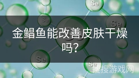 金鲳鱼能改善皮肤干燥吗？