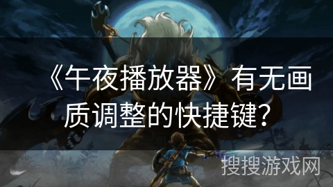 《午夜播放器》有无画质调整的快捷键？
