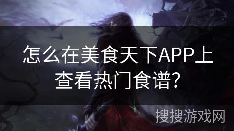 怎么在美食天下APP上查看热门食谱？