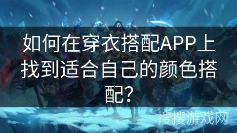 如何在穿衣搭配APP上找到适合自己的颜色搭配？