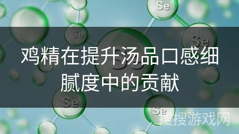 鸡精在提升汤品口感细腻度中的贡献